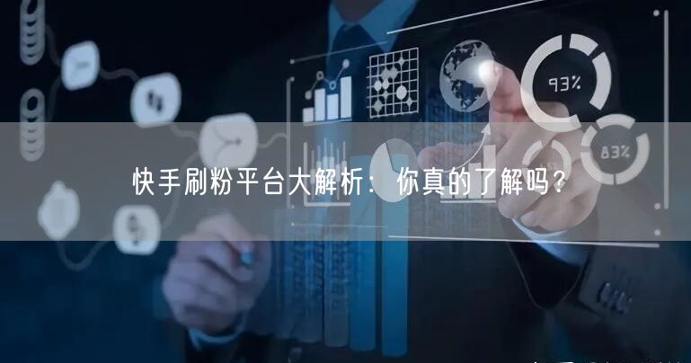 快手刷粉平台大解析：你真的了解吗？