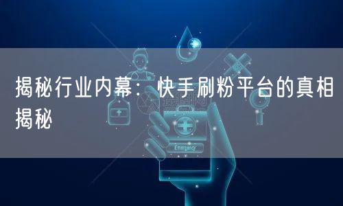 揭秘行业内幕：快手刷粉平台的真相揭秘