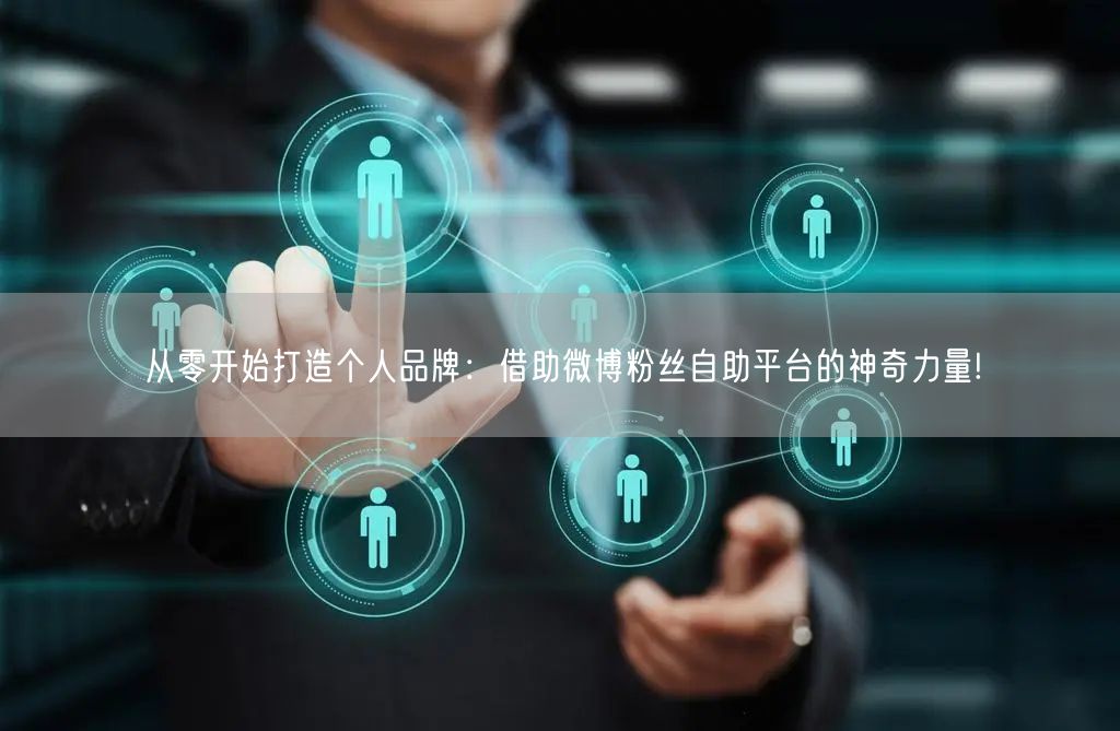 从零开始打造个人品牌：借助微博粉丝自助平台的神奇力量!