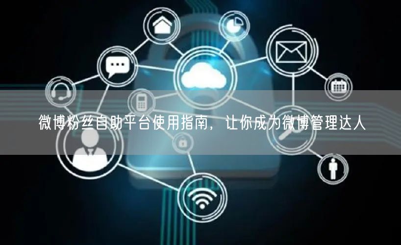 微博粉丝自助平台使用指南，让你成为微博管理达人