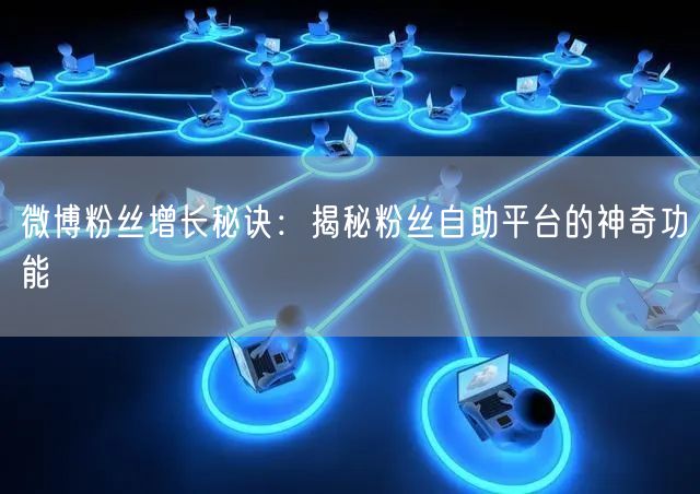 微博粉丝增长秘诀：揭秘粉丝自助平台的神奇功能