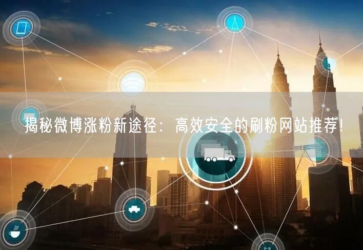 揭秘微博涨粉新途径：高效安全的刷粉网站推荐！