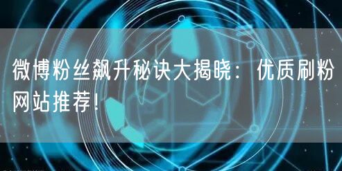 微博粉丝飙升秘诀大揭晓：优质刷粉网站推荐！
