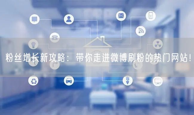 粉丝增长新攻略：带你走进微博刷粉的热门网站！