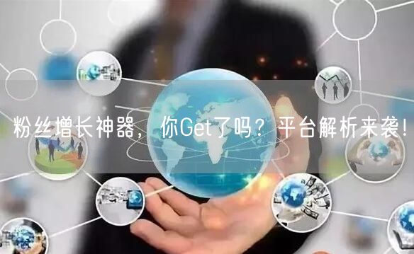 粉丝增长神器，你Get了吗？平台解析来袭！