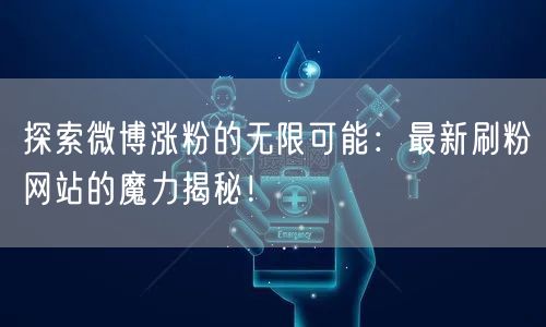 探索微博涨粉的无限可能：最新刷粉网站的魔力揭秘！
