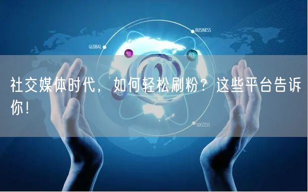 社交媒体时代，如何轻松刷粉？这些平台告诉你！