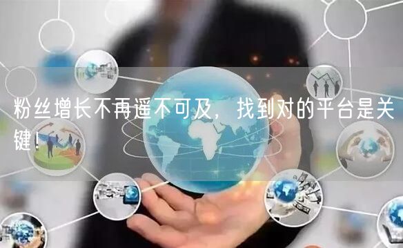 粉丝增长不再遥不可及，找到对的平台是关键！