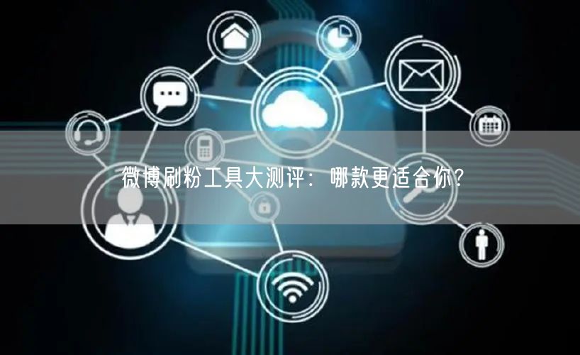 微博刷粉工具大测评：哪款更适合你？