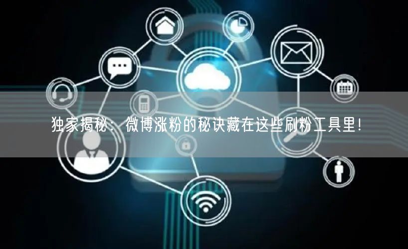 独家揭秘：微博涨粉的秘诀藏在这些刷粉工具里！