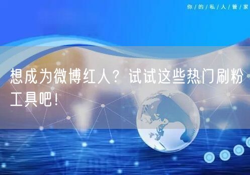 想成为微博红人？试试这些热门刷粉工具吧！