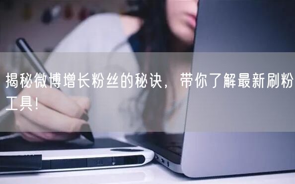 揭秘微博增长粉丝的秘诀，带你了解最新刷粉工具！