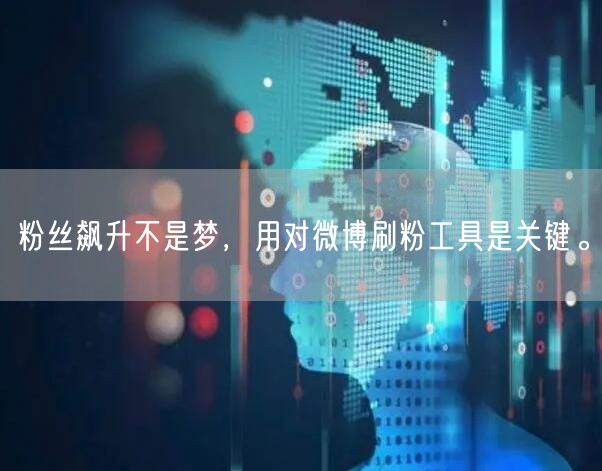 粉丝飙升不是梦，用对微博刷粉工具是关键。