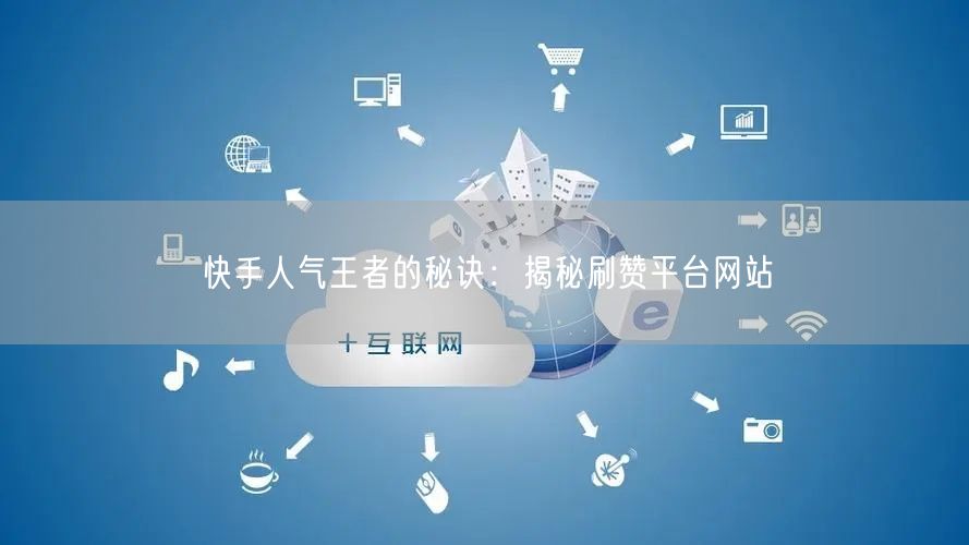 快手人气王者的秘诀：揭秘刷赞平台网站