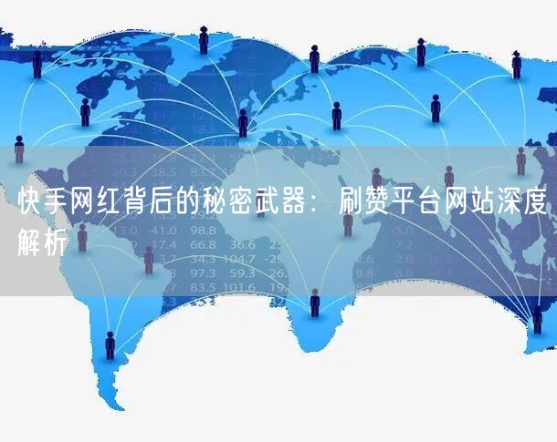 快手网红背后的秘密武器：刷赞平台网站深度解析