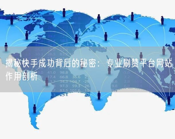 揭秘快手成功背后的秘密：专业刷赞平台网站作用剖析