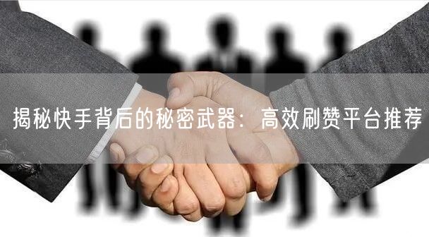 揭秘快手背后的秘密武器：高效刷赞平台推荐