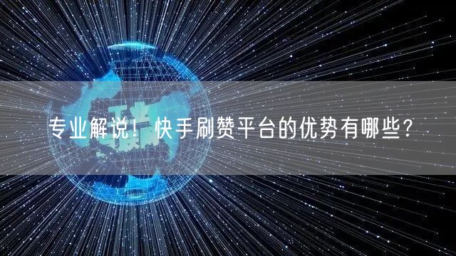专业解说！快手刷赞平台的优势有哪些？