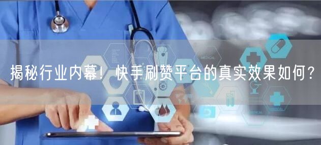 揭秘行业内幕！快手刷赞平台的真实效果如何？
