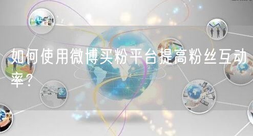 如何使用微博买粉平台提高粉丝互动率？