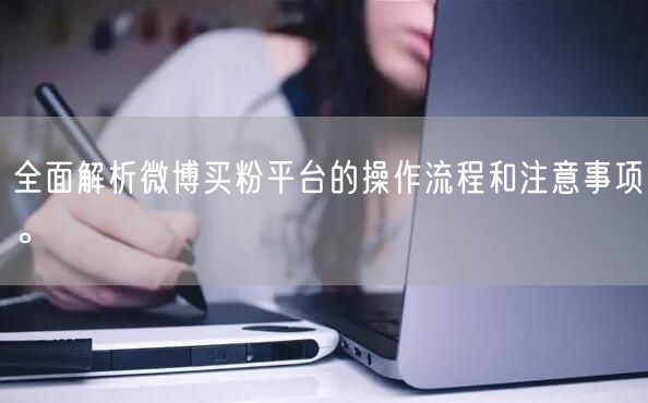 全面解析微博买粉平台的操作流程和注意事项。
