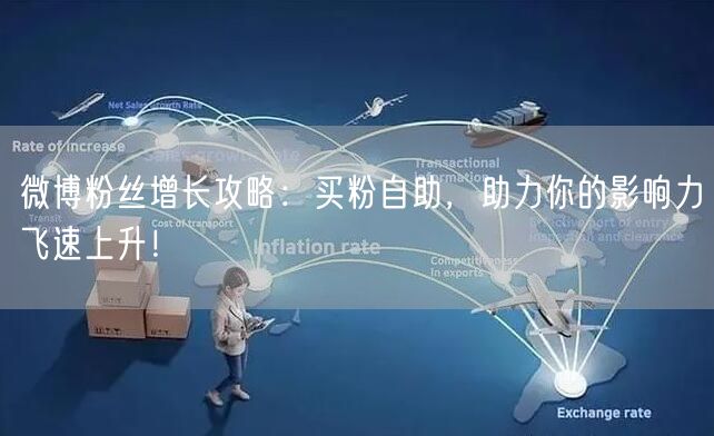 微博粉丝增长攻略：买粉自助，助力你的影响力飞速上升！