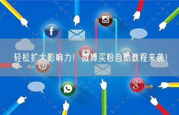 轻松扩大影响力！微博买粉自助教程来袭！