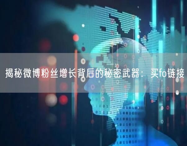 揭秘微博粉丝增长背后的秘密武器：买fo链接