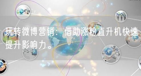 玩转微博营销：借助涨粉直升机快速提升影响力。