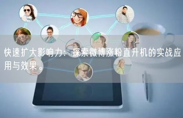 快速扩大影响力：探索微博涨粉直升机的实战应用与效果。