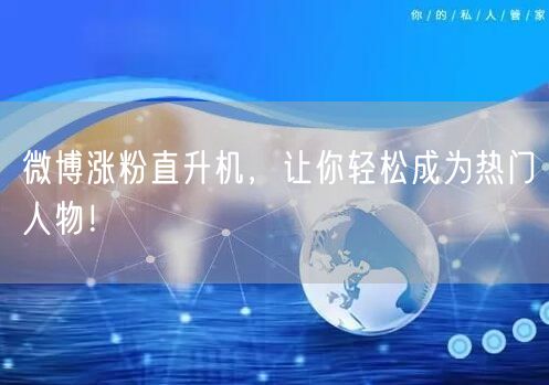 微博涨粉直升机，让你轻松成为热门人物！