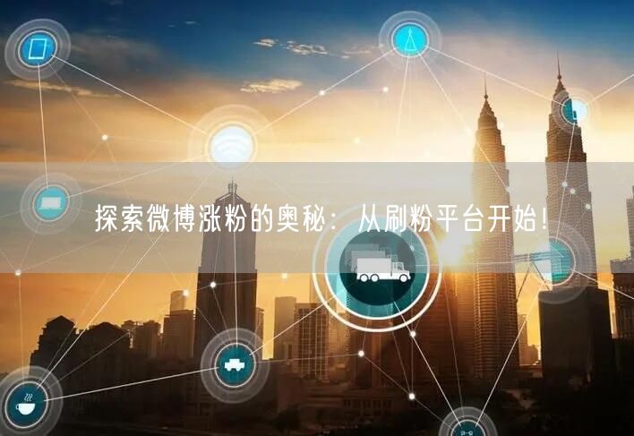 探索微博涨粉的奥秘：从刷粉平台开始！