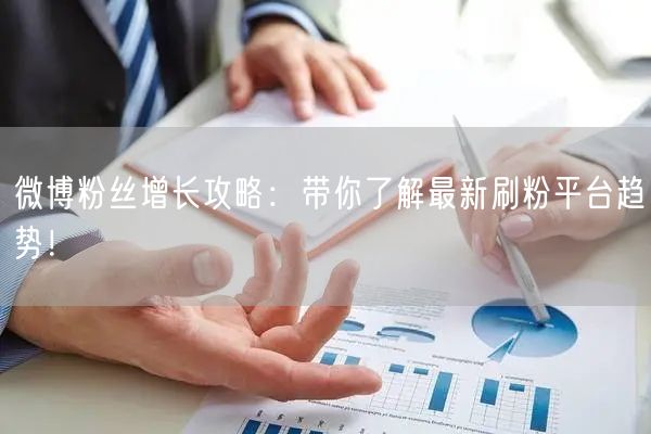 微博粉丝增长攻略：带你了解最新刷粉平台趋势！