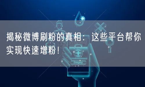 揭秘微博刷粉的真相：这些平台帮你实现快速增粉！