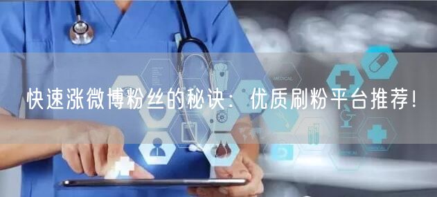 快速涨微博粉丝的秘诀：优质刷粉平台推荐！