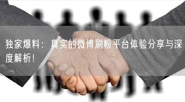 独家爆料：真实的微博刷粉平台体验分享与深度解析！