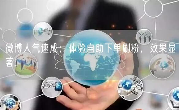 微博人气速成：体验自助下单刷粉，效果显著!