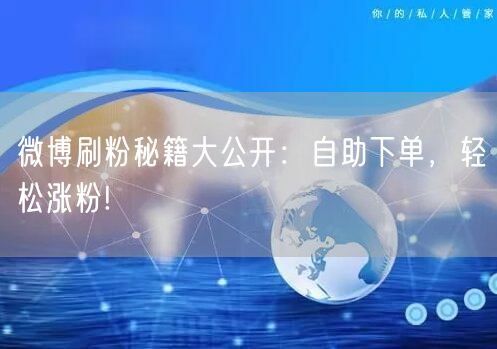 微博刷粉秘籍大公开：自助下单，轻松涨粉!