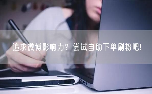 追求微博影响力？尝试自助下单刷粉吧!