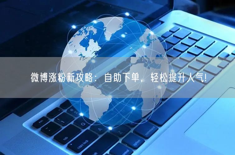 微博涨粉新攻略：自助下单，轻松提升人气!