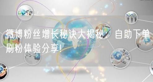 微博粉丝增长秘诀大揭秘：自助下单刷粉体验分享!