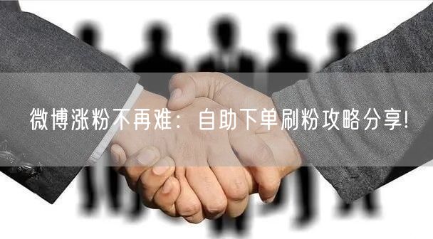 微博涨粉不再难：自助下单刷粉攻略分享!