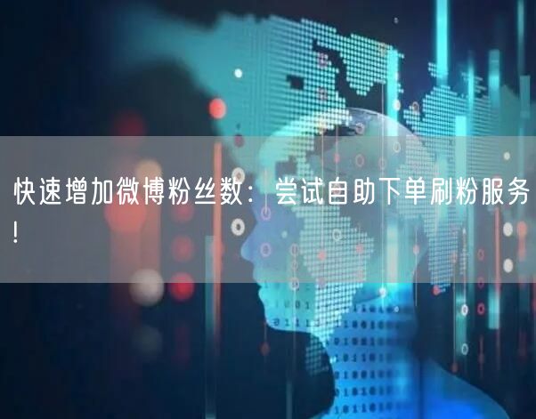 快速增加微博粉丝数：尝试自助下单刷粉服务!