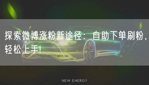 探索微博涨粉新途径：自助下单刷粉，轻松上手!