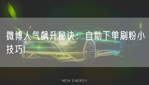 微博人气飙升秘诀：自助下单刷粉小技巧!