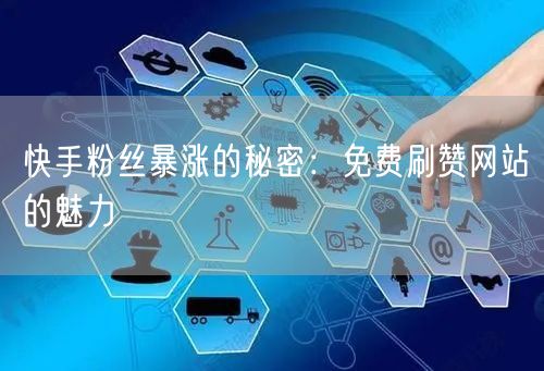 快手粉丝暴涨的秘密：免费刷赞网站的魅力