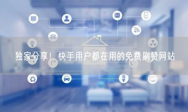 独家分享！快手用户都在用的免费刷赞网站