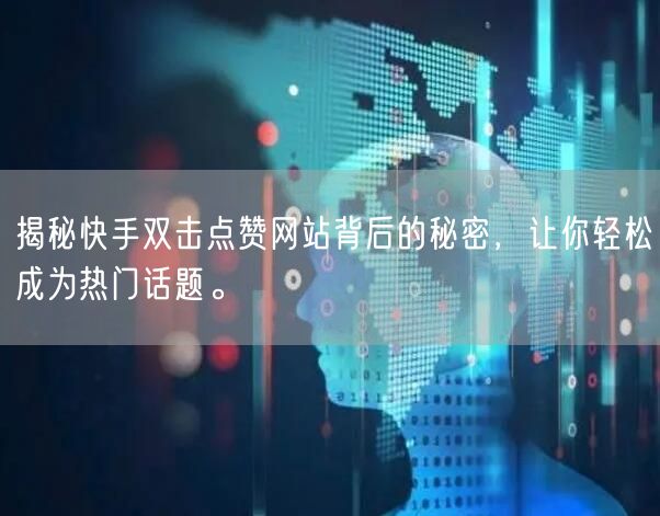 揭秘快手双击点赞网站背后的秘密，让你轻松成为热门话题。