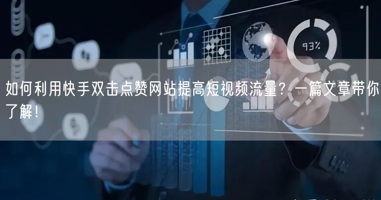 如何利用快手双击点赞网站提高短视频流量？一篇文章带你了解！