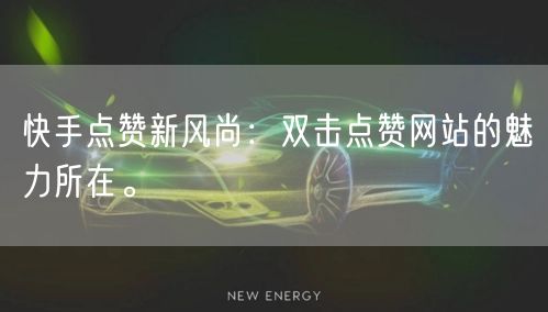 快手点赞新风尚：双击点赞网站的魅力所在。
